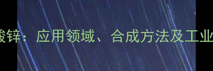 图片 吡啶甲酸锌：应用领域、合成方法及工业价值全1.jpg