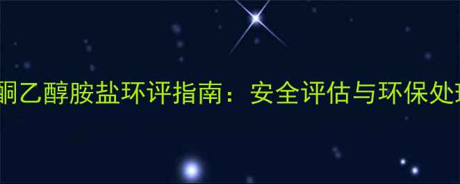 图片 吡啶酮乙醇胺盐环评指南：安全评估与环保处理全1.jpg