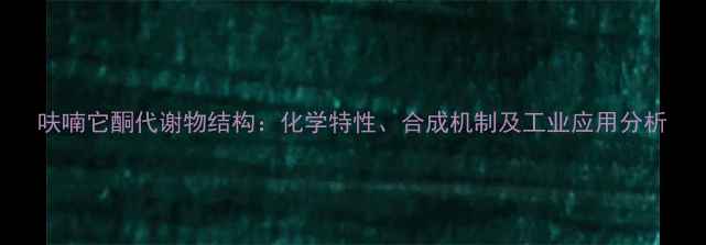 图片 呋喃它酮代谢物结构：化学特性、合成机制及工业应用分析.jpg