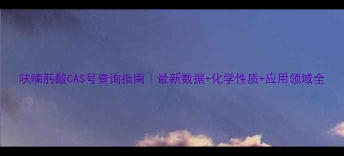 图片 呋喃肟酸CAS号查询指南｜最新数据+化学性质+应用领域全.jpg