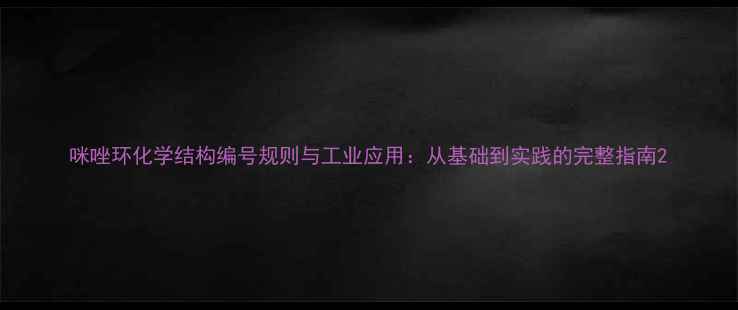 图片 咪唑环化学结构编号规则与工业应用：从基础到实践的完整指南2.jpg