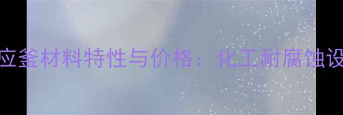 图片 哈氏合金反应釜材料特性与价格：化工耐腐蚀设备采购指南.jpg