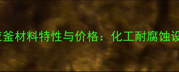 图片 哈氏合金反应釜材料特性与价格：化工耐腐蚀设备采购指南2.jpg