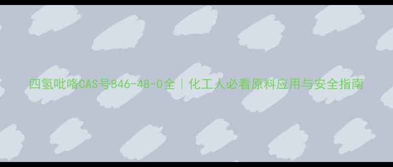 图片 四氢吡咯CAS号846-48-0全｜化工人必看原料应用与安全指南.jpg