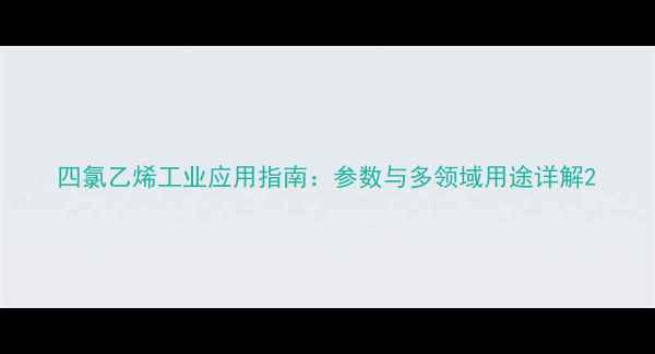 图片 四氯乙烯工业应用指南：参数与多领域用途详解2.jpg
