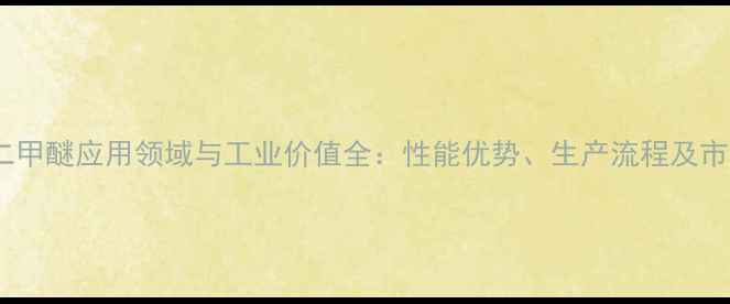 图片 四甘醇二甲醚应用领域与工业价值全：性能优势、生产流程及市场前景2.jpg
