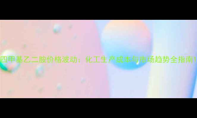 图片 四甲基乙二胺价格波动：化工生产成本与市场趋势全指南1.jpg