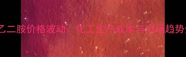 图片 四甲基乙二胺价格波动：化工生产成本与市场趋势全指南2.jpg