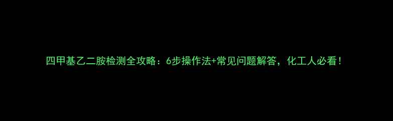 图片 四甲基乙二胺检测全攻略：6步操作法+常见问题解答，化工人必看！.jpg