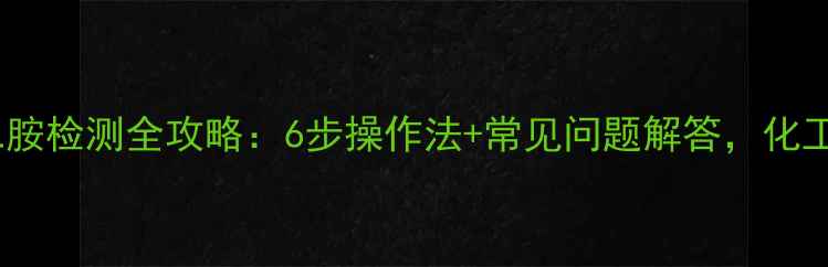 图片 四甲基乙二胺检测全攻略：6步操作法+常见问题解答，化工人必看！1.jpg