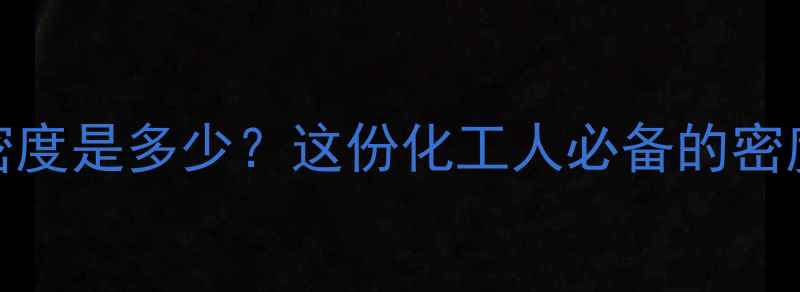 图片 四甲基二戊醇的密度是多少？这份化工人必备的密度全攻略请收好📊.jpg
