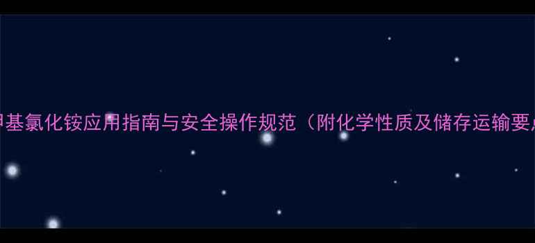 图片 四甲基氯化铵应用指南与安全操作规范（附化学性质及储存运输要点）.jpg