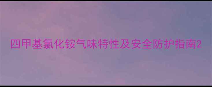 图片 四甲基氯化铵气味特性及安全防护指南2.jpg