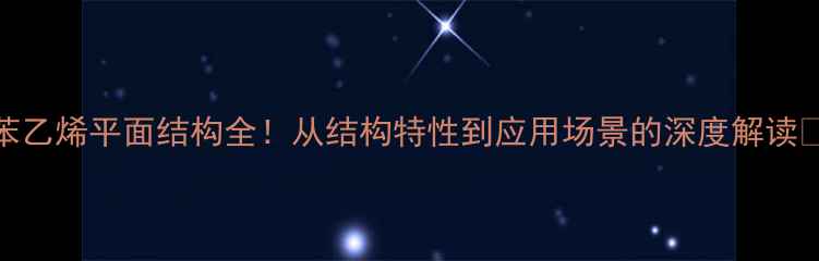 图片 四苯乙烯平面结构全！从结构特性到应用场景的深度解读🔬💡.jpg