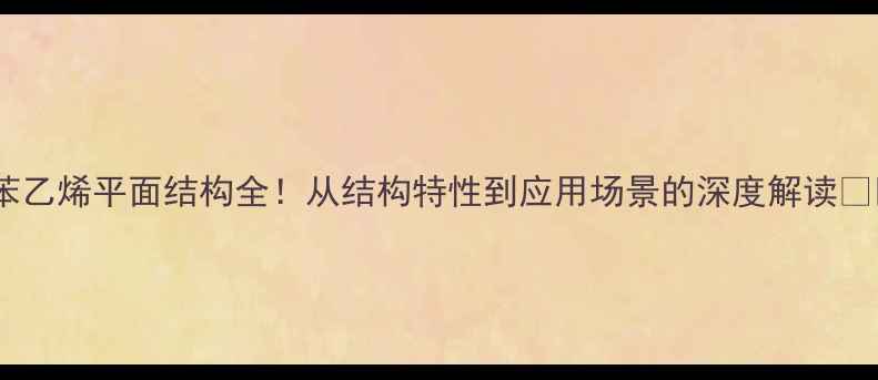 图片 四苯乙烯平面结构全！从结构特性到应用场景的深度解读🔬💡1.jpg