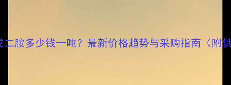 图片 国产二甲基戊二胺多少钱一吨？最新价格趋势与采购指南（附供应商推荐）1.jpg