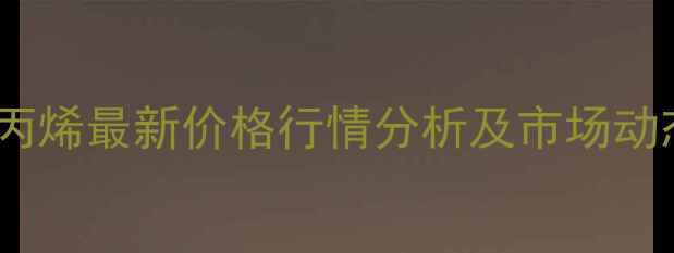 图片 国内聚丙烯最新价格行情分析及市场动态解读1.jpg