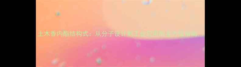 图片 土木香内酯结构式：从分子设计到工业应用的全方位指南🌿.jpg