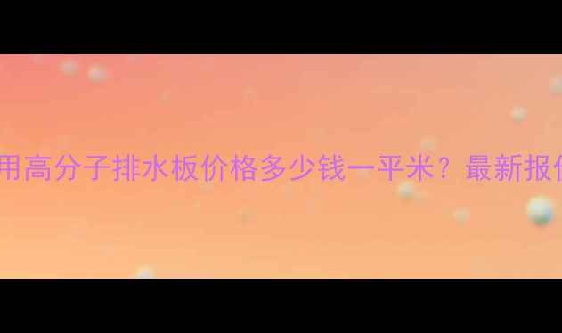 图片 地下室工程专用高分子排水板价格多少钱一平米？最新报价及选型指南1.jpg