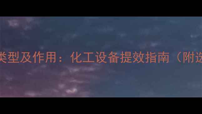 图片 填料汽提塔填料类型及作用：化工设备提效指南（附选型与维护技巧）.jpg