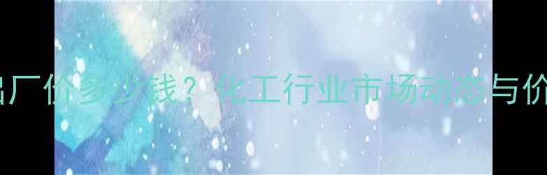 图片 大豆磷脂出厂价多少钱？化工行业市场动态与价格趋势全1.jpg