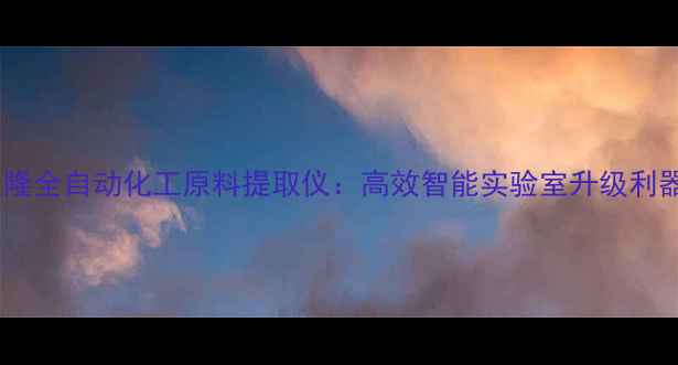 图片 天隆全自动化工原料提取仪：高效智能实验室升级利器1.jpg