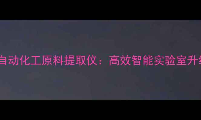 图片 天隆全自动化工原料提取仪：高效智能实验室升级利器2.jpg