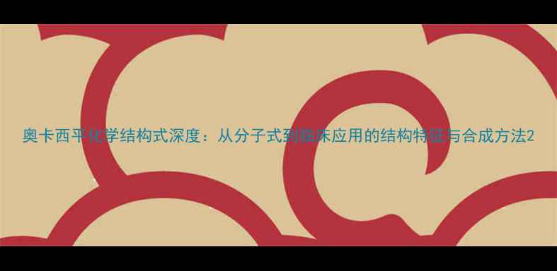 图片 奥卡西平化学结构式深度：从分子式到临床应用的结构特征与合成方法2.jpg