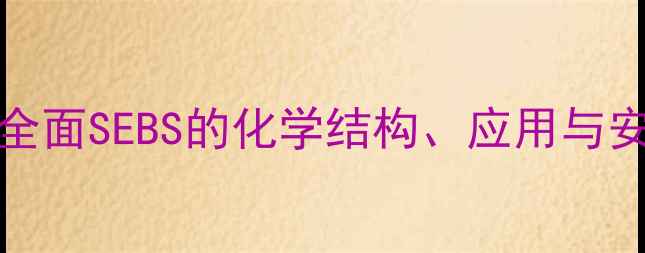 图片 如何查询SEBS的CAS号？全面SEBS的化学结构、应用与安全数据（附查询步骤）2.jpg