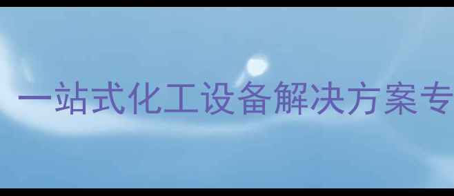 图片 威海化工机械有限公司：一站式化工设备解决方案专家，助力企业绿色升级2.jpg