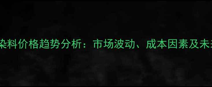 图片 安诺其染料价格趋势分析：市场波动、成本因素及未来展望1.jpg