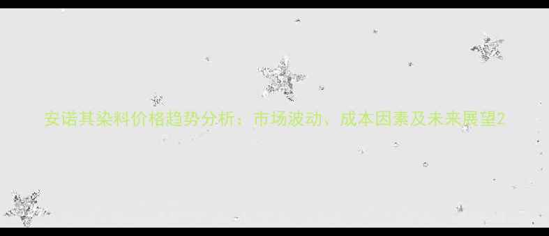 图片 安诺其染料价格趋势分析：市场波动、成本因素及未来展望2.jpg