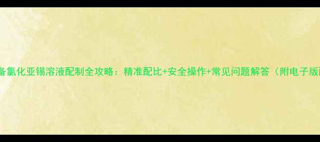 图片 实验室必备氯化亚锡溶液配制全攻略：精准配比+安全操作+常见问题解答（附电子版配方表）1.jpg