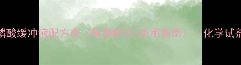 图片 实验室级磷酸缓冲液配方表（精准配比+应用指南）｜化学试剂配比大全.jpg