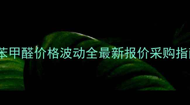 图片 对二甲胺基苯甲醛价格波动全最新报价采购指南行业趋势2.jpg