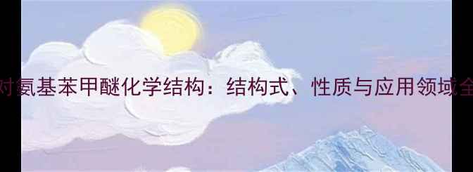 图片 对氨基苯甲醚化学结构：结构式、性质与应用领域全.jpg