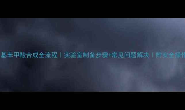 图片 对氯甲基苯甲酸合成全流程｜实验室制备步骤+常见问题解决｜附安全操作指南2.jpg