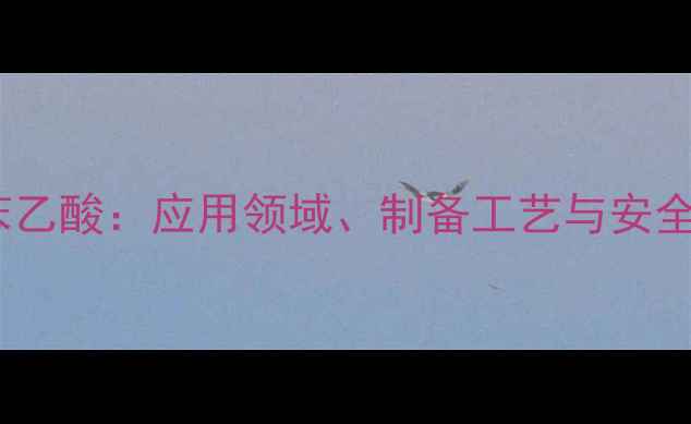 图片 对氯苯乙酸：应用领域、制备工艺与安全指南1.jpg