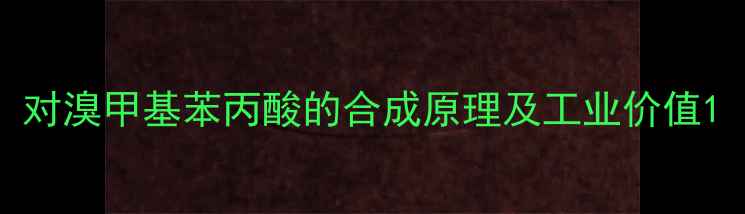 图片 对溴甲基苯丙酸的合成原理及工业价值1.jpg
