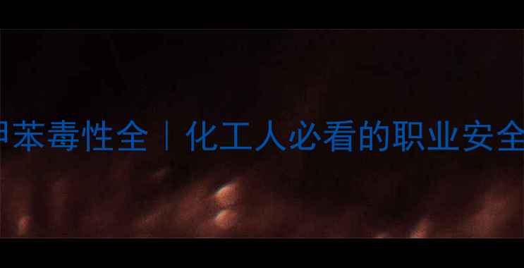 图片 对甲基砜甲苯毒性全｜化工人必看的职业安全指南🔬💡2.jpg