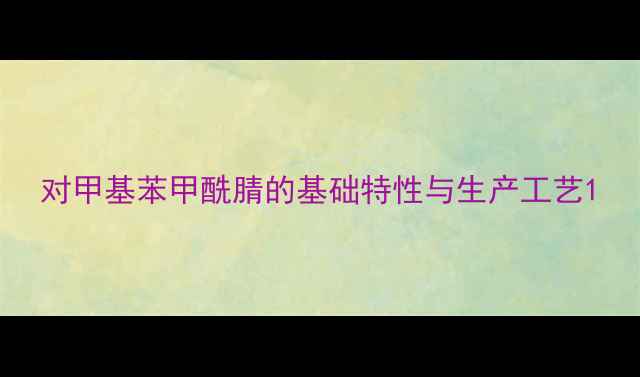 图片 对甲基苯甲酰腈的基础特性与生产工艺1.jpg