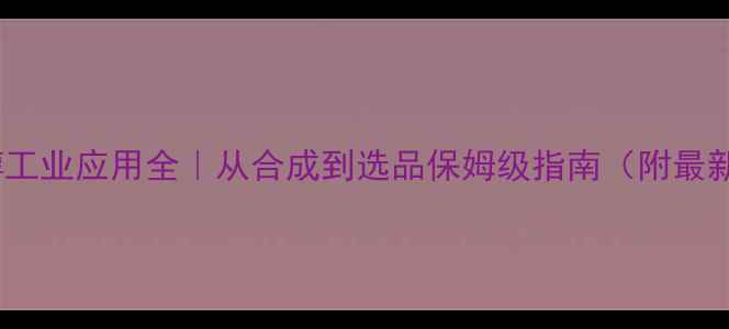 图片 对甲基苯甲醇工业应用全｜从合成到选品保姆级指南（附最新行业数据）2.jpg