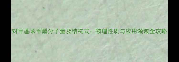 图片 对甲基苯甲醛分子量及结构式：物理性质与应用领域全攻略.jpg