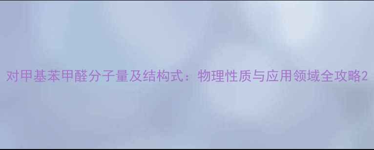 图片 对甲基苯甲醛分子量及结构式：物理性质与应用领域全攻略2.jpg