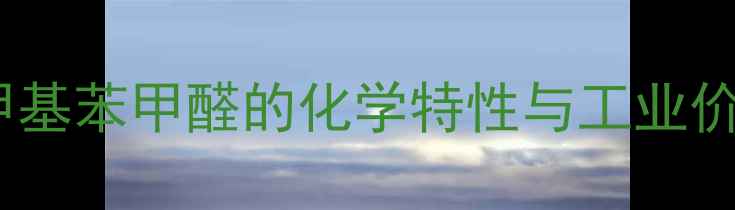 图片 对甲基苯甲醛的化学特性与工业价值2.jpg