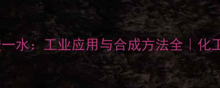 图片 对甲基苯磺酸一水：工业应用与合成方法全｜化工人必看！🔥2.jpg