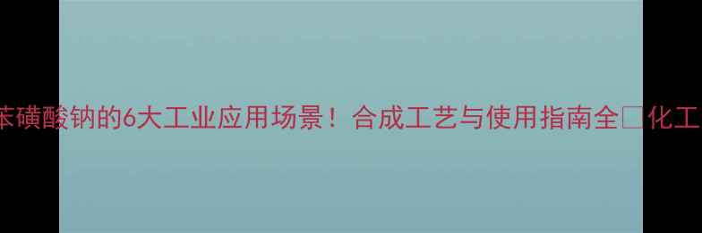 图片 对甲基苯磺酸钠的6大工业应用场景！合成工艺与使用指南全🔥化工人必看1.jpg