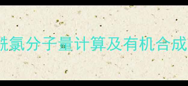 图片 对甲苯磺酰氯分子量计算及有机合成中的应用1.jpg