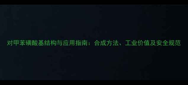 图片 对甲苯磺酸基结构与应用指南：合成方法、工业价值及安全规范.jpg