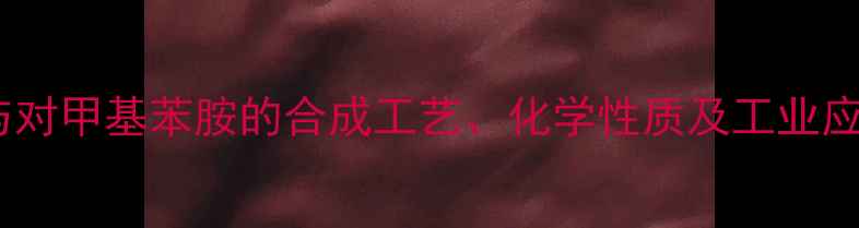 图片 对硝基苯胺与对甲基苯胺的合成工艺、化学性质及工业应用对比分析1.jpg